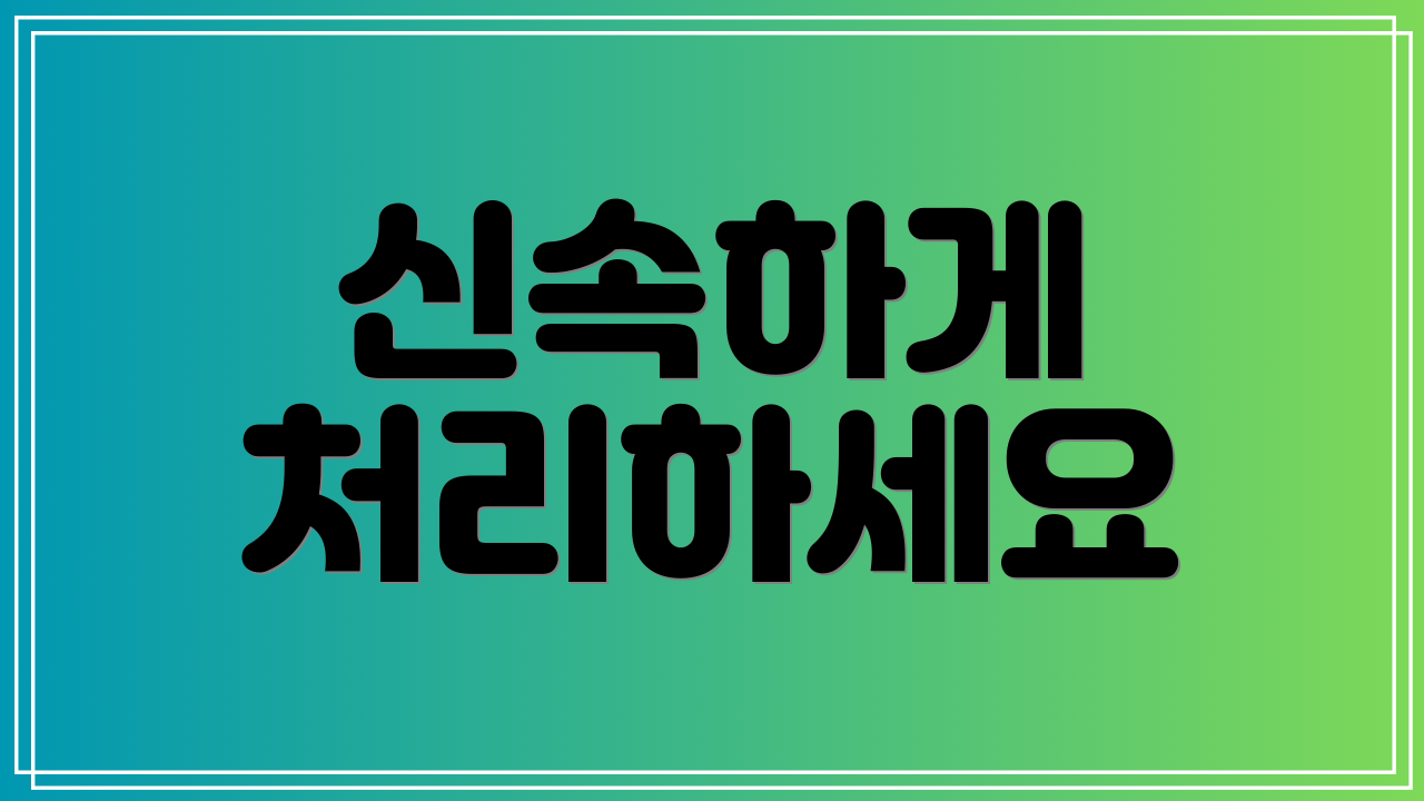 신속하게 처리하세요