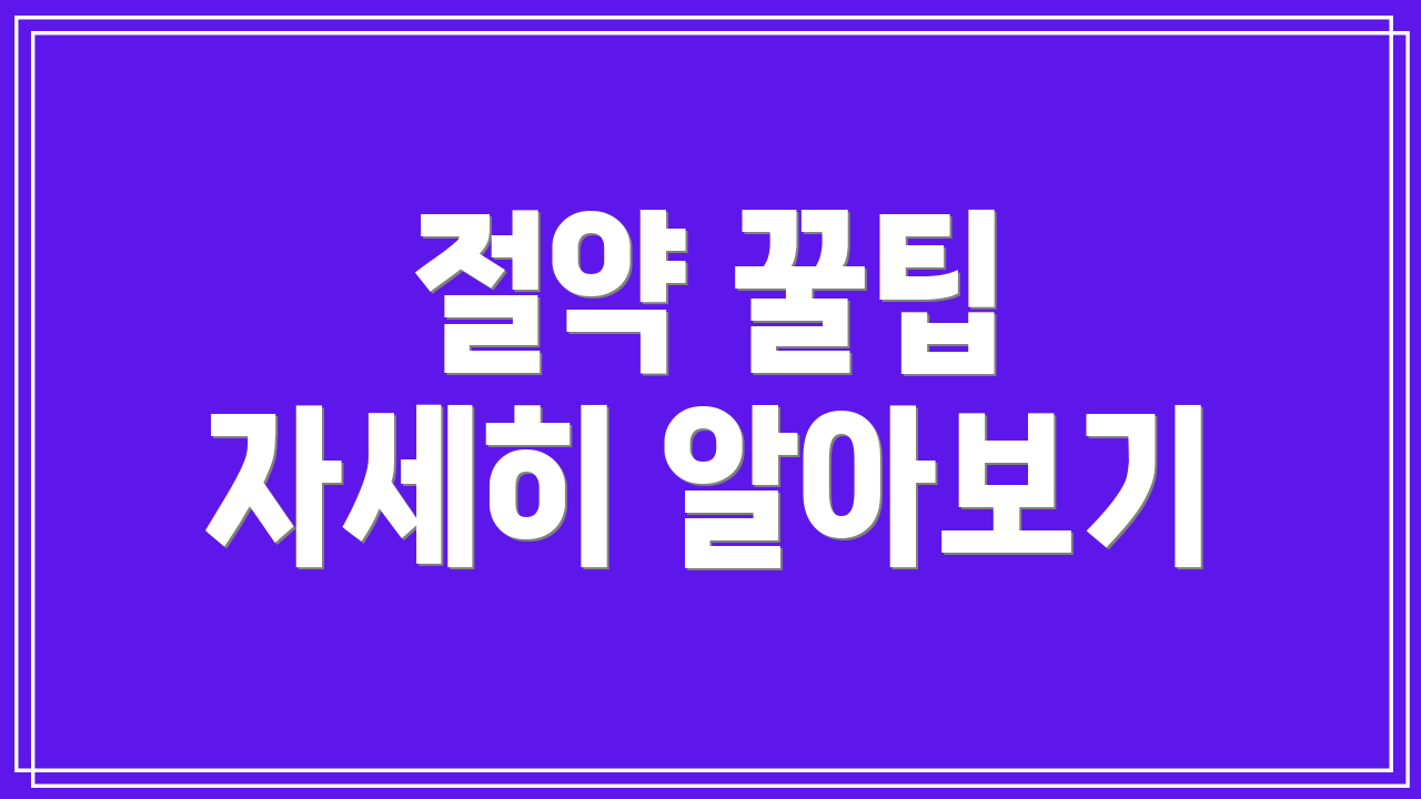 절약 꿀팁 자세히 알아보기