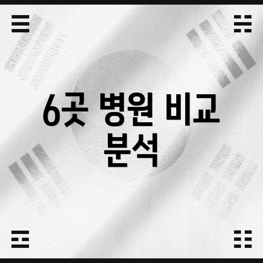 6곳 병원 비교 분석
