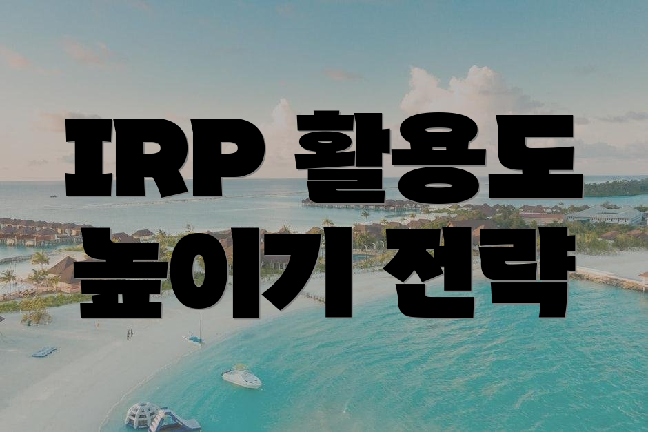 IRP 활용도 높이기 전략