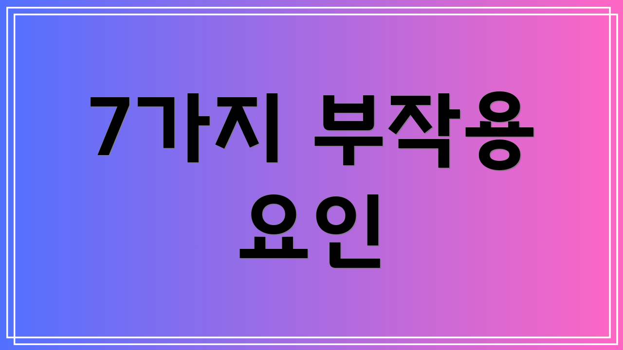 7가지 부작용 요인