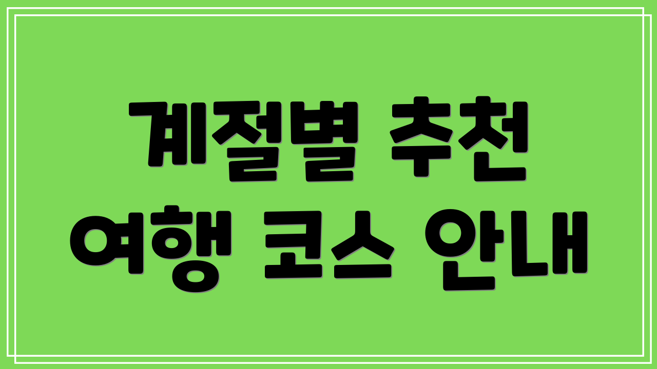 계절별 추천 여행 코스 안내