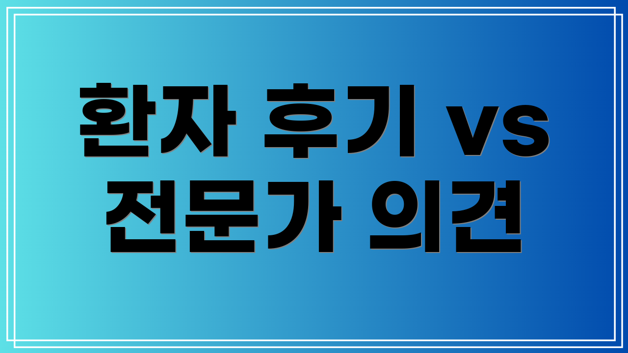 환자 후기 vs 전문가 의견
