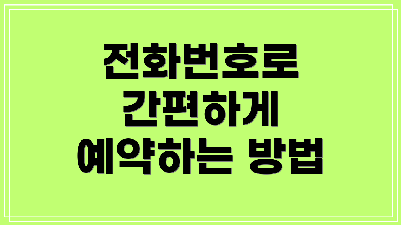 전화번호로 간편하게 예약하는 방법