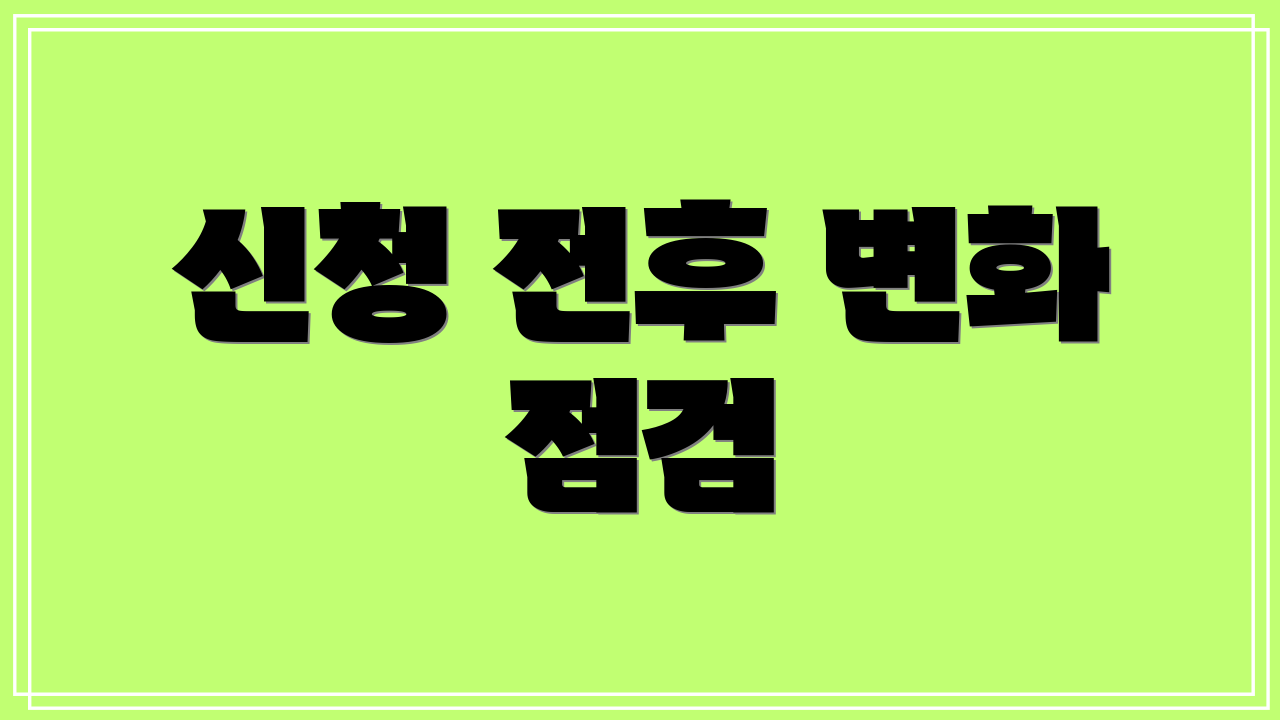 신청 전후 변화 점검