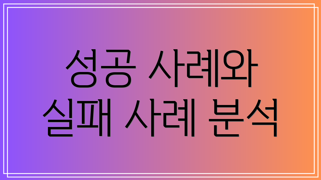 성공 사례와 실패 사례 분석