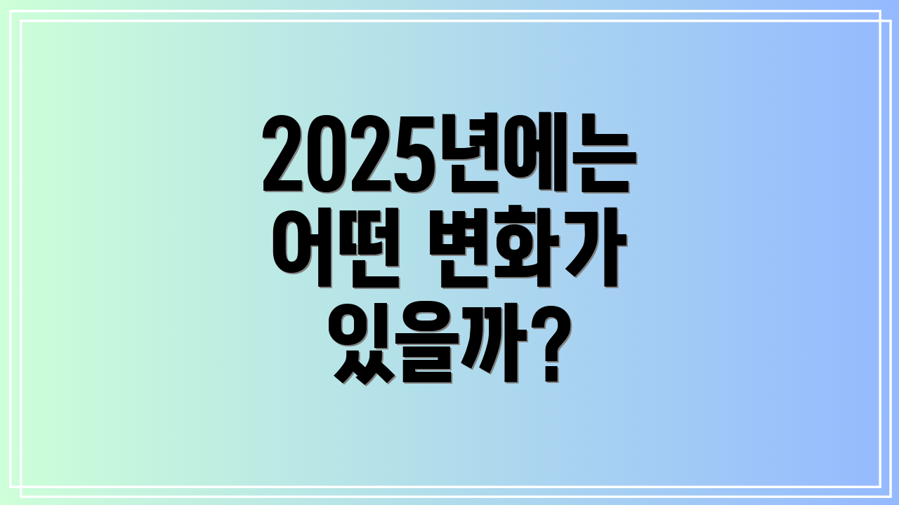 2025년에는 어떤 변화가 있을까?