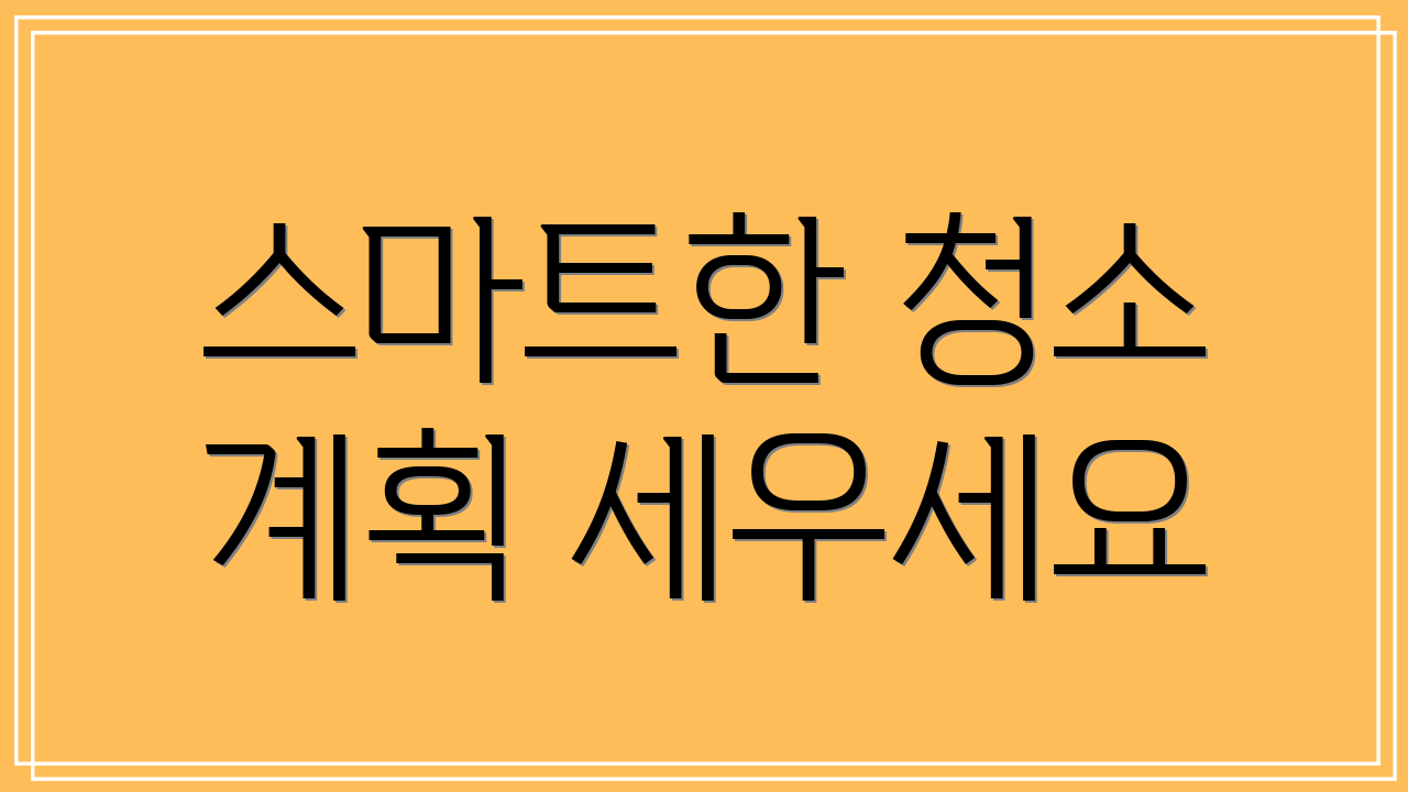 스마트한 청소 계획 세우세요