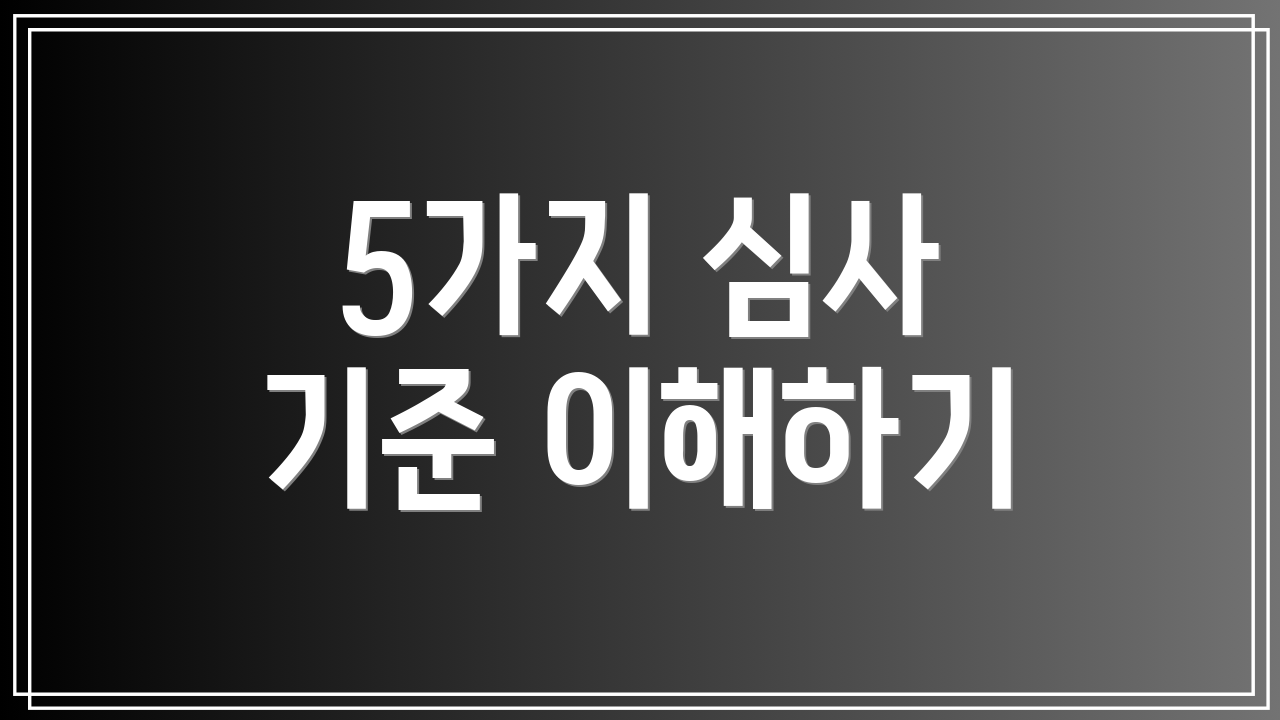 5가지 심사 기준 이해하기