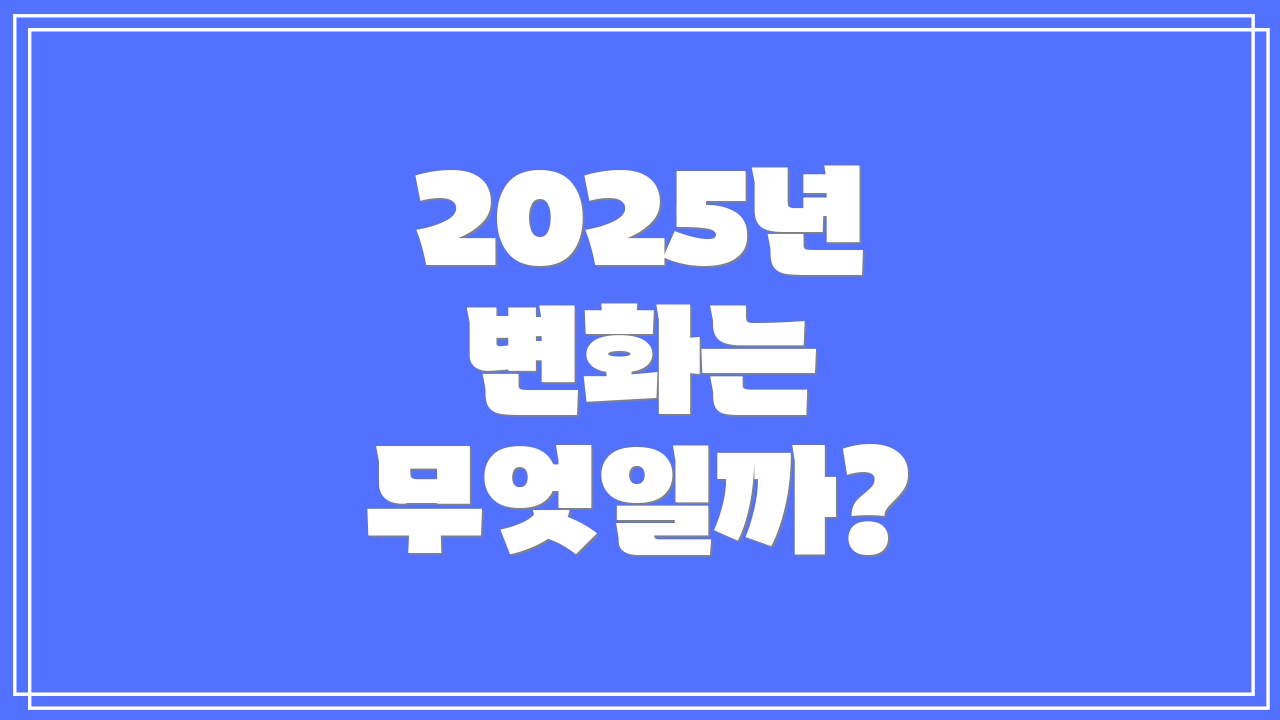 2025년 변화는 무엇일까?