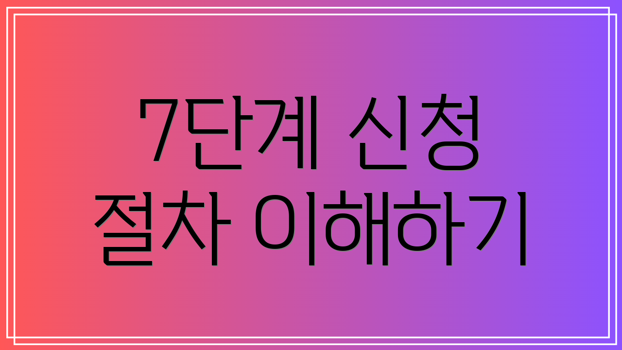 7단계 신청 절차 이해하기