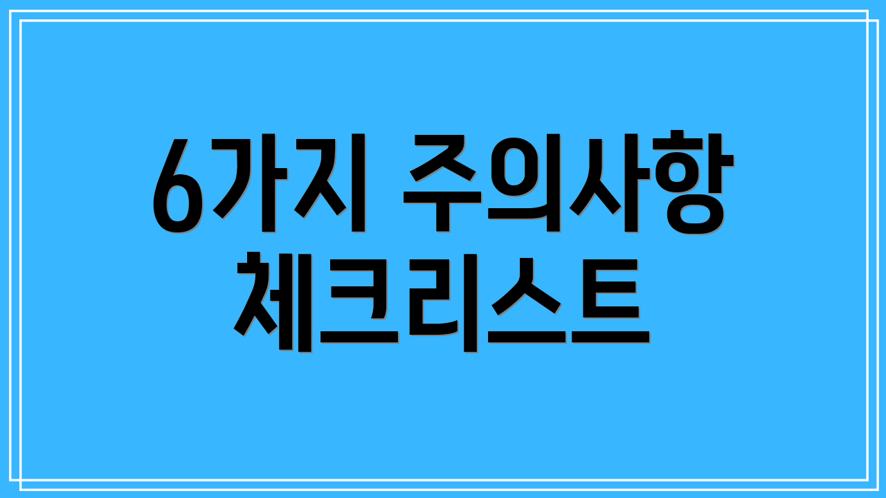 6가지 주의사항 체크리스트