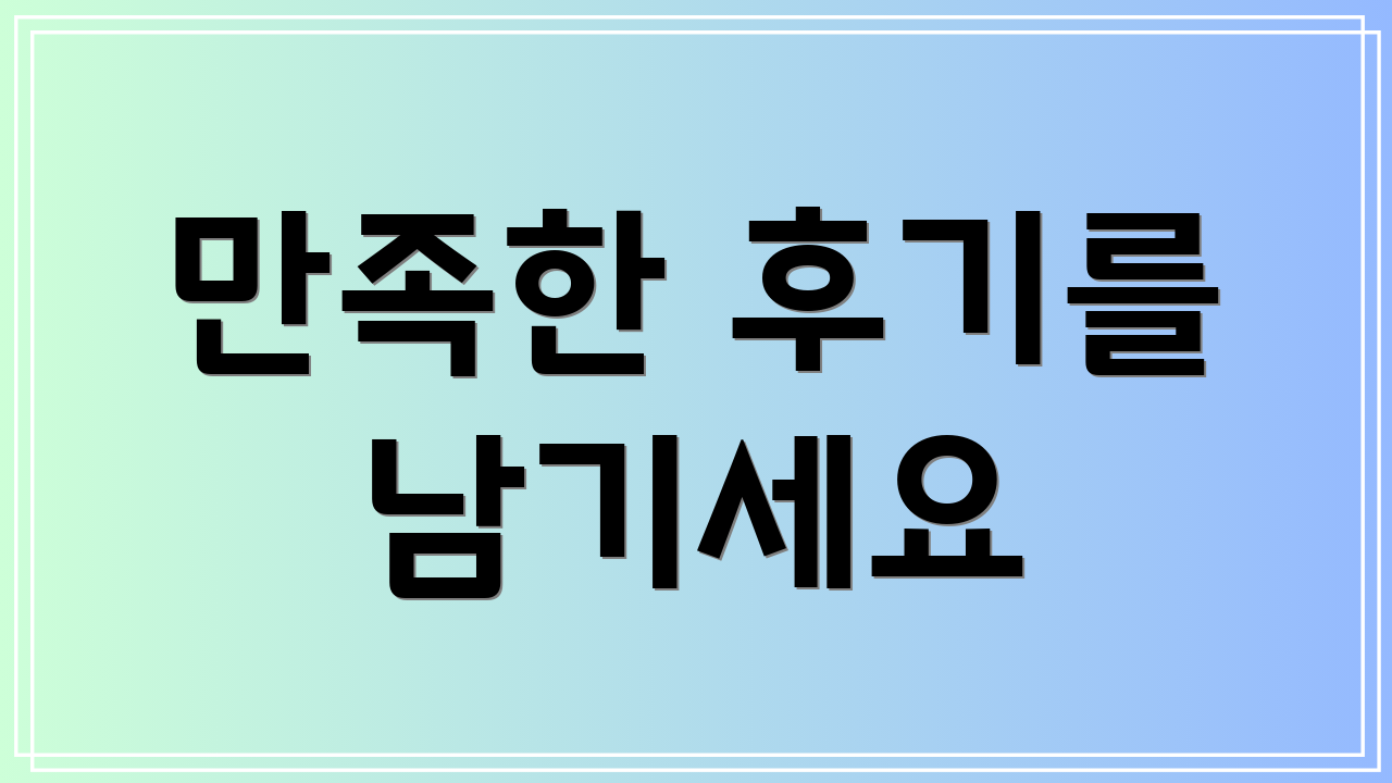 만족한 후기를 남기세요