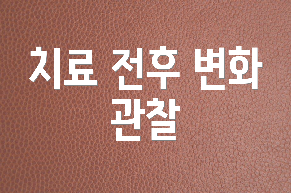 치료 전후 변화 관찰