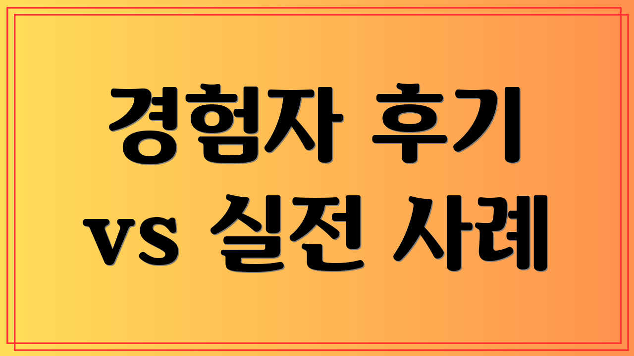 경험자 후기 vs 실전 사례