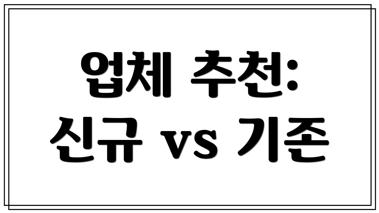 업체 추천: 신규 vs 기존