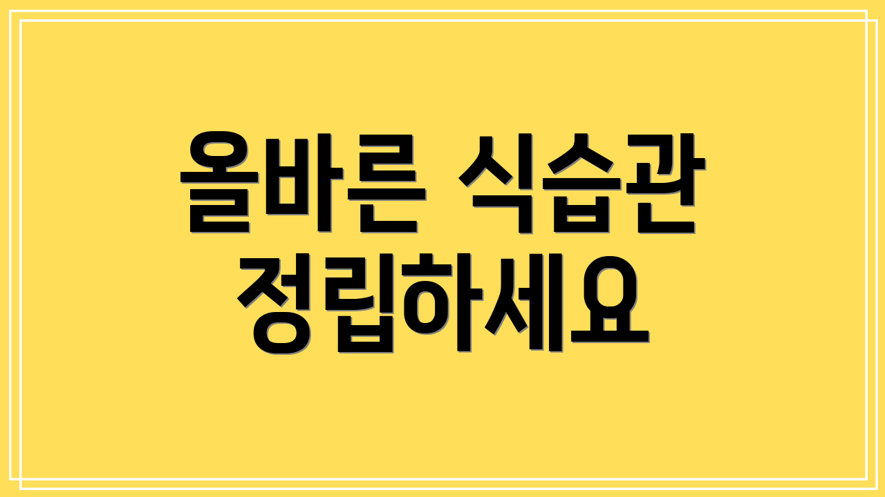 올바른 식습관 정립하세요
