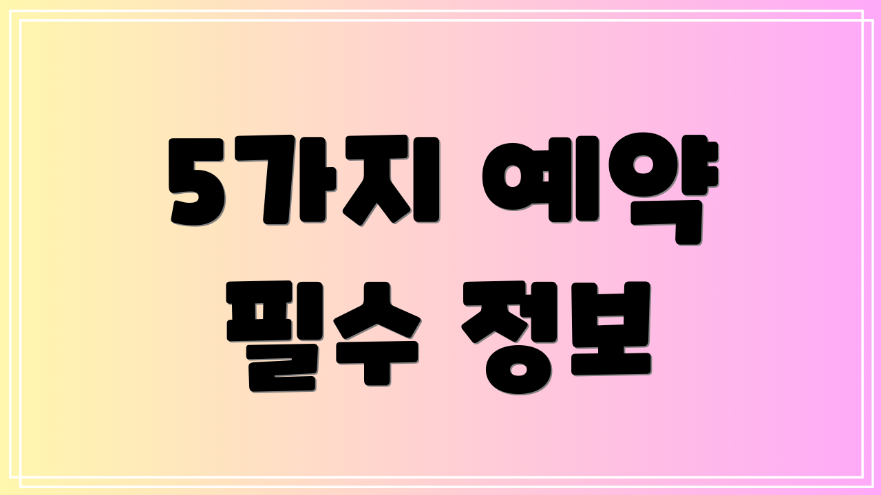 5가지 예약 필수 정보