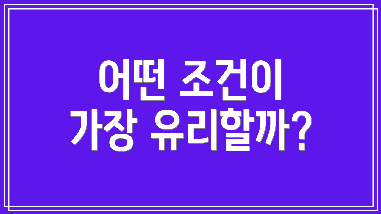 어떤 조건이 가장 유리할까?