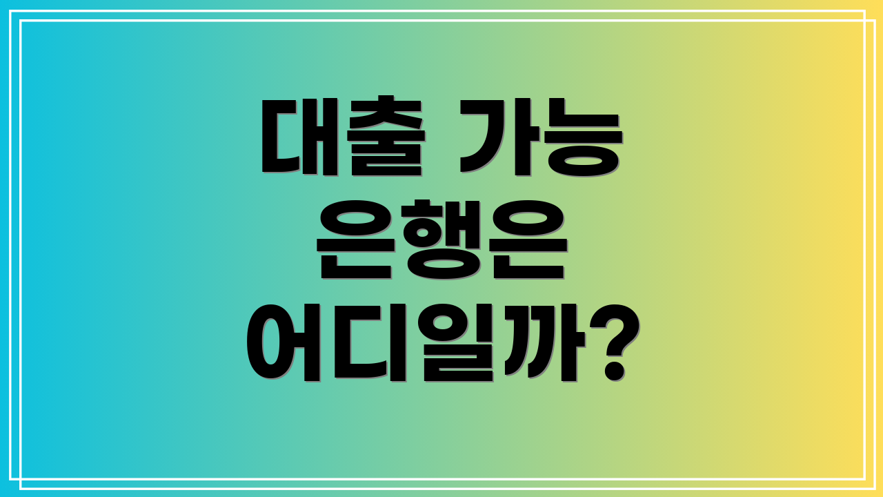 대출 가능 은행은 어디일까?