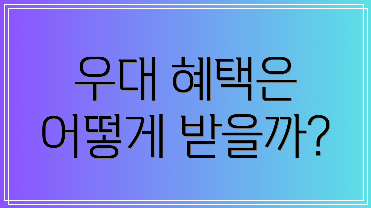 우대 혜택은 어떻게 받을까?