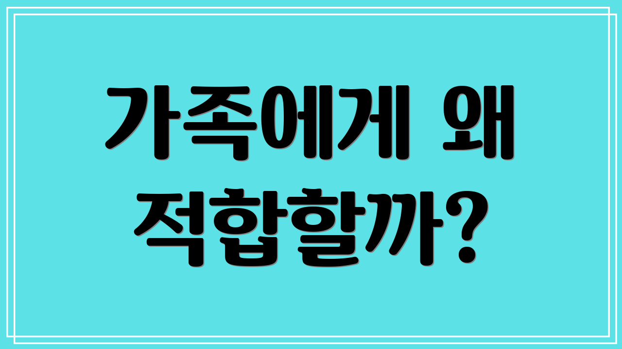 가족에게 왜 적합할까?