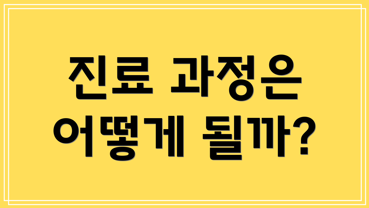 진료 과정은 어떻게 될까?