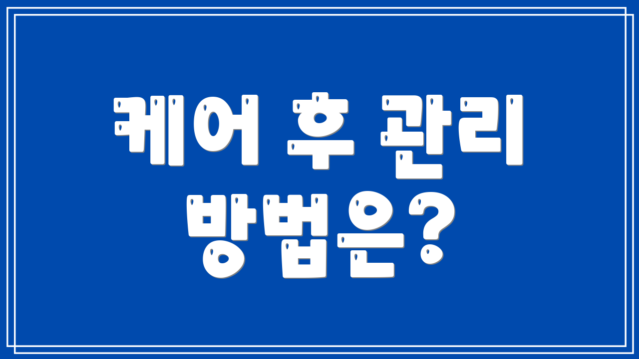 케어 후 관리 방법은?