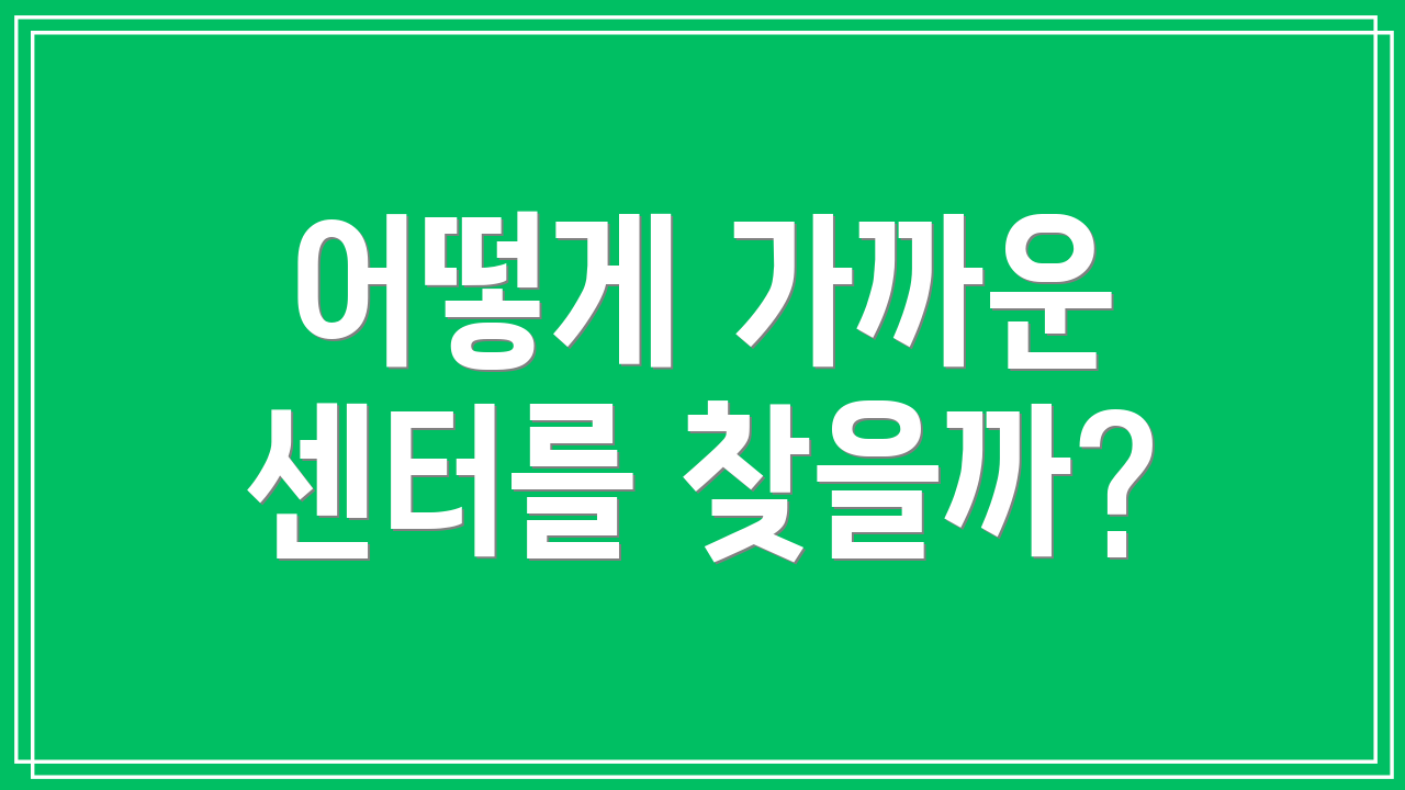 어떻게 가까운 센터를 찾을까?