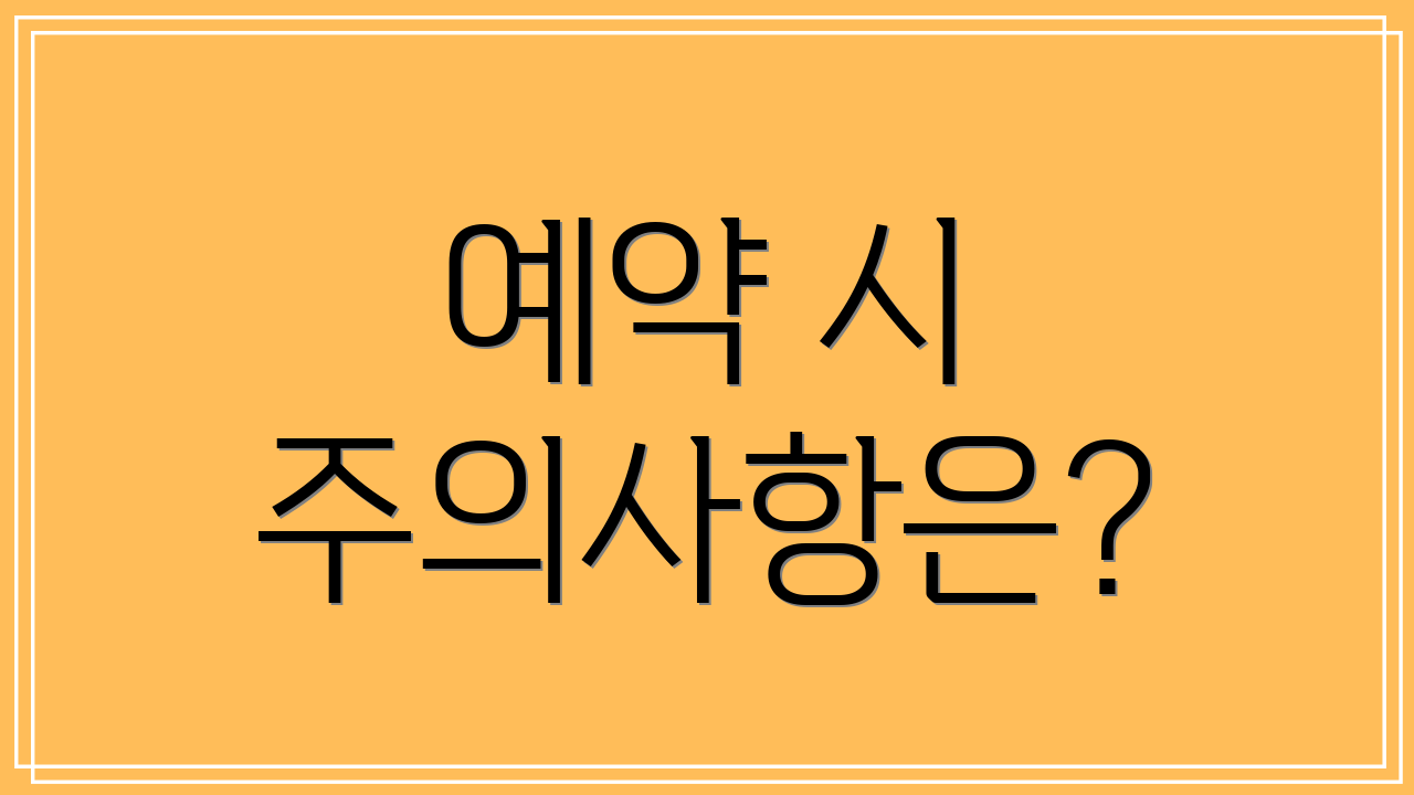 예약 시 주의사항은?