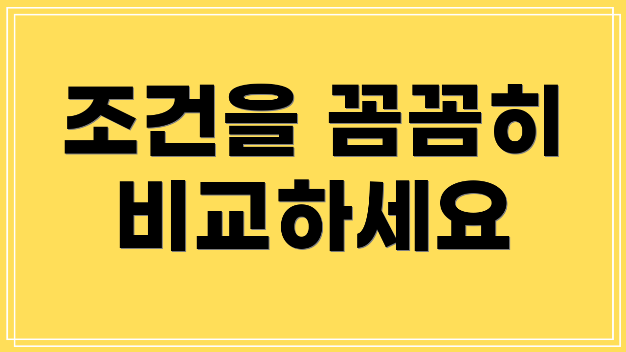 조건을 꼼꼼히 비교하세요