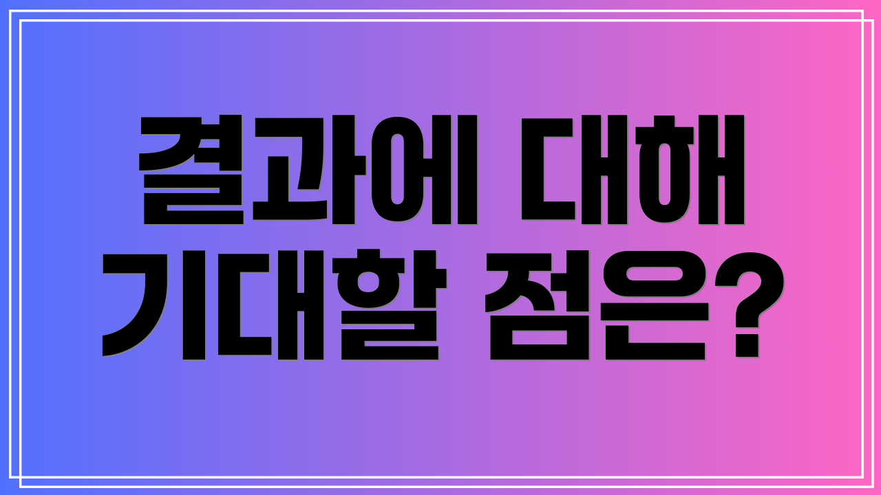 결과에 대해 기대할 점은?