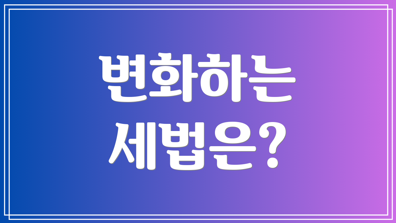 변화하는 세법은?