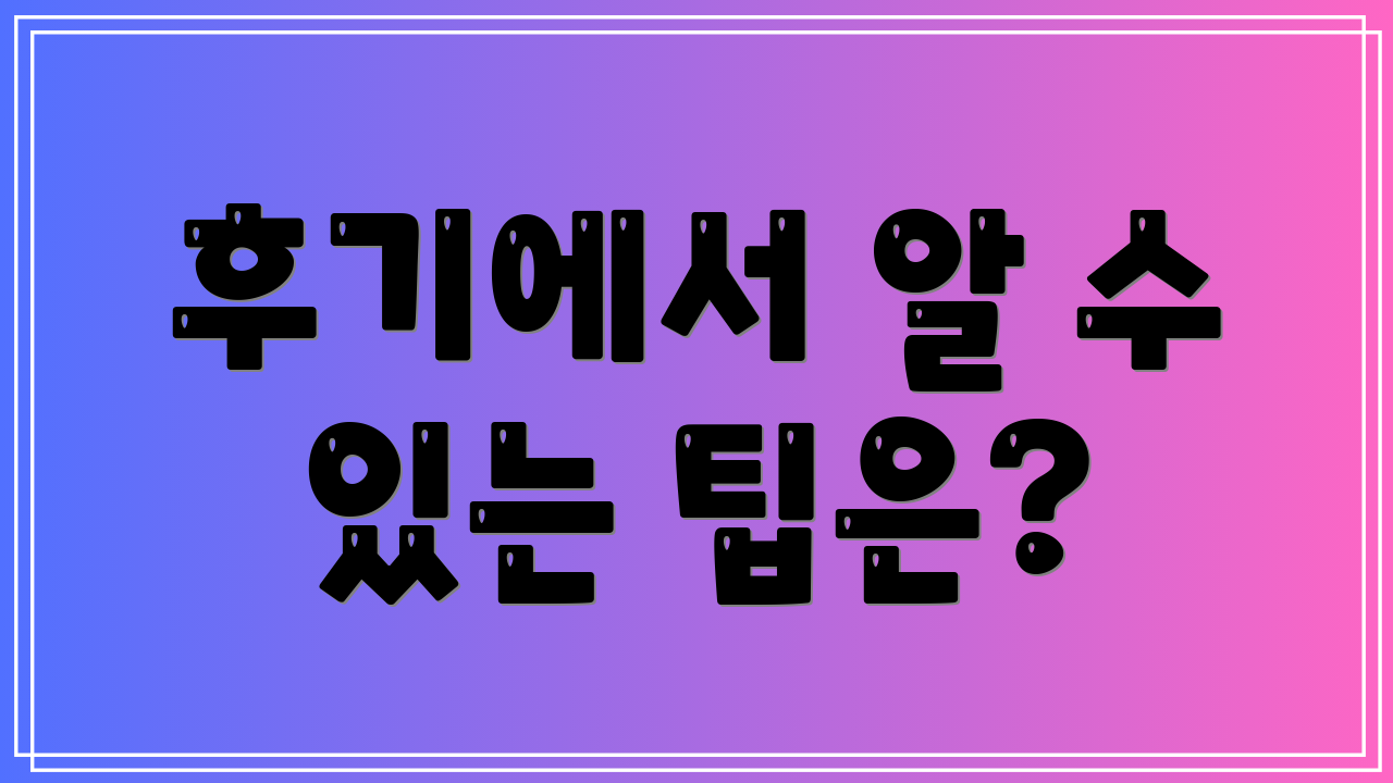 후기에서 알 수 있는 팁은?
