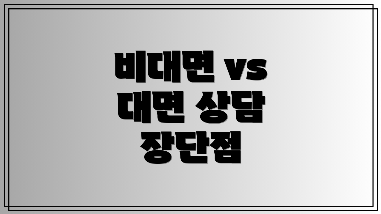 비대면 vs 대면 상담 장단점