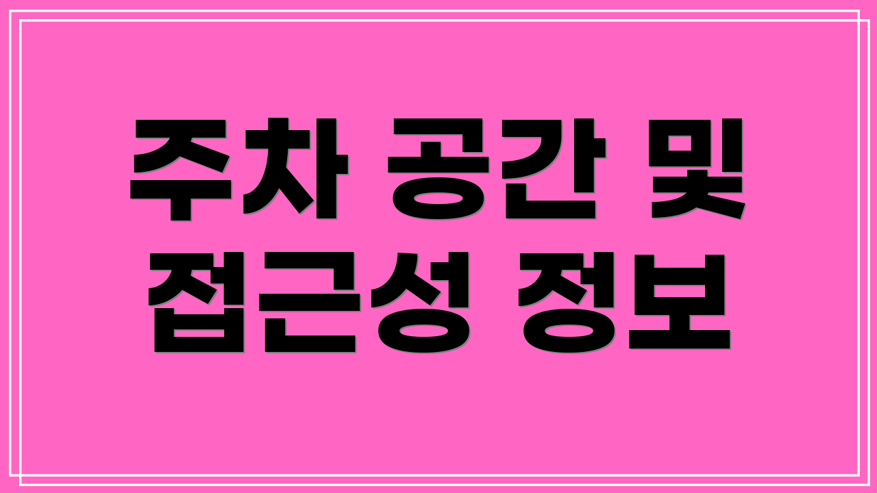 주차 공간 및 접근성 정보
