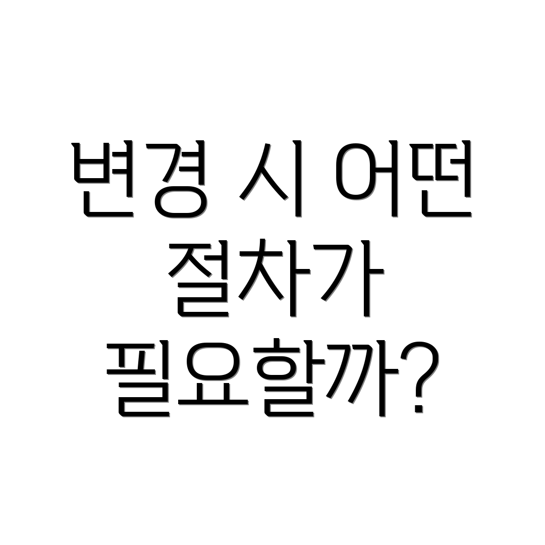 변경 시 어떤 절차가 필요할까?
