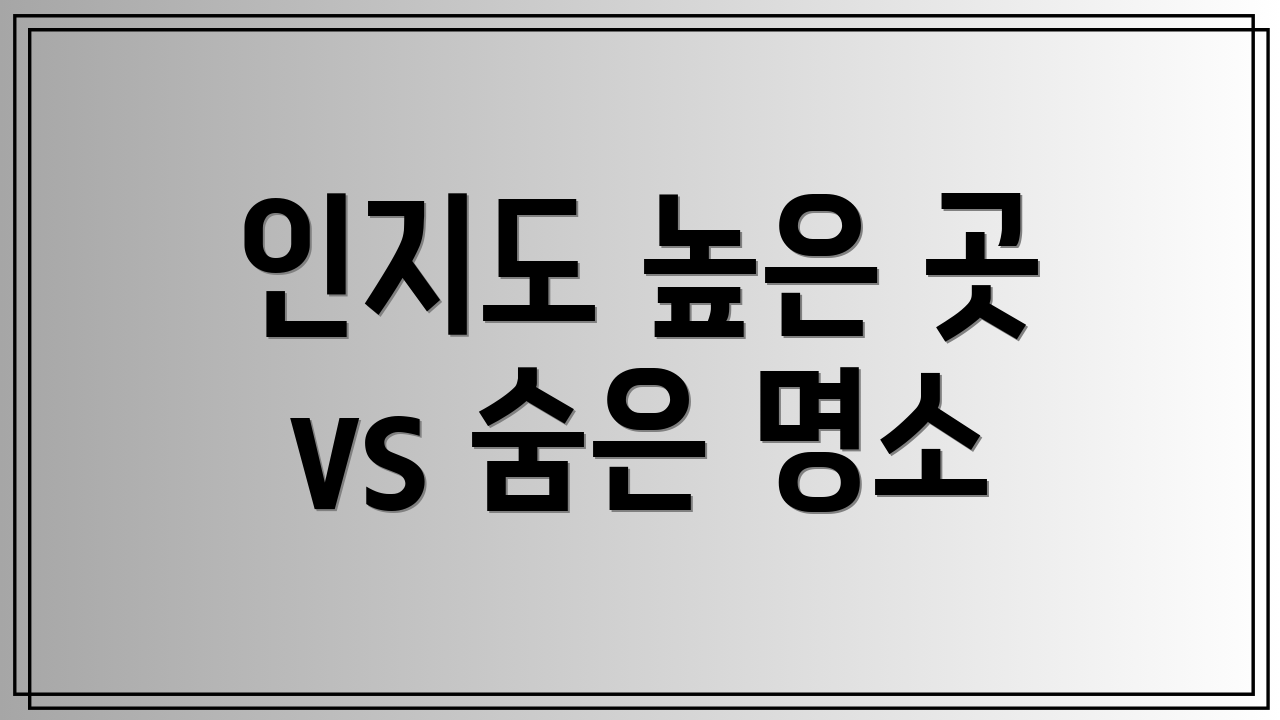 인지도 높은 곳 vs 숨은 명소