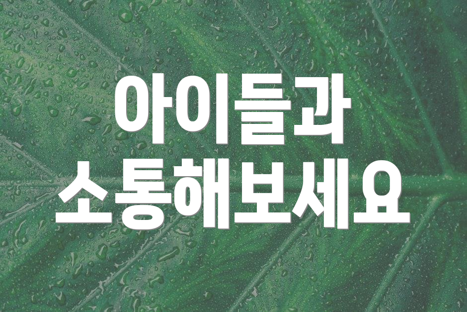 아이들과 소통해보세요