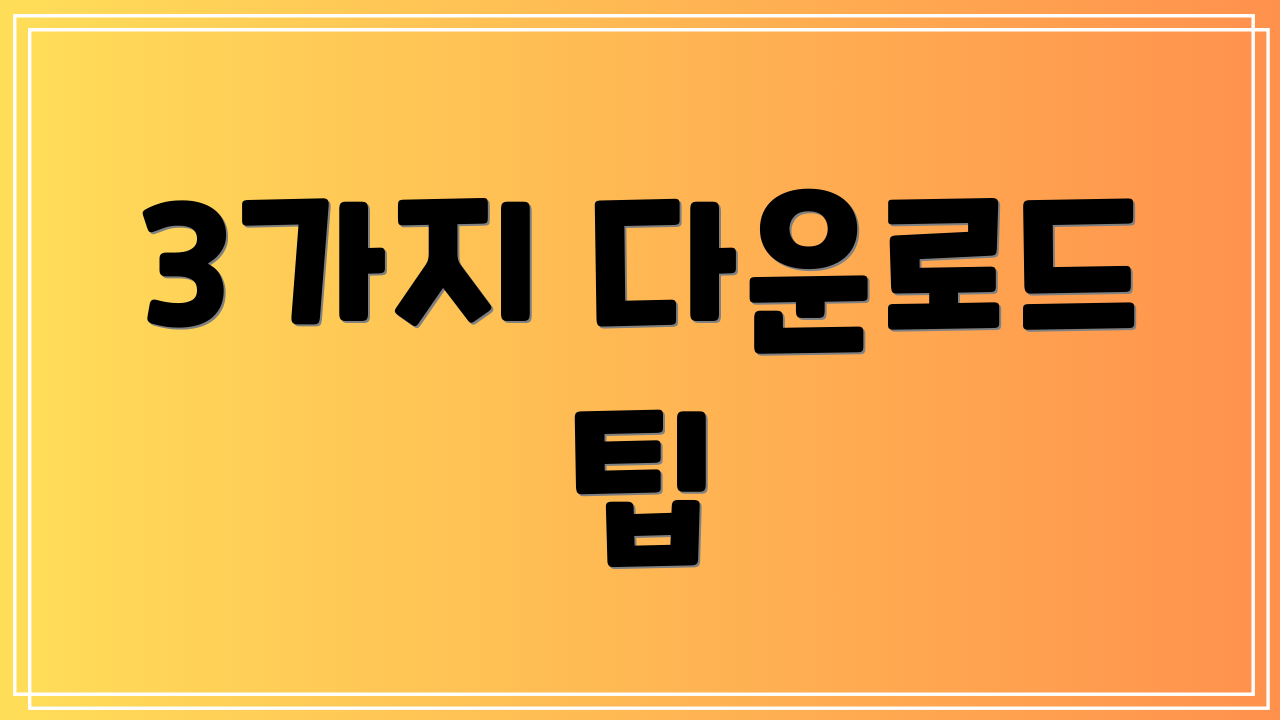 3가지 다운로드 팁
