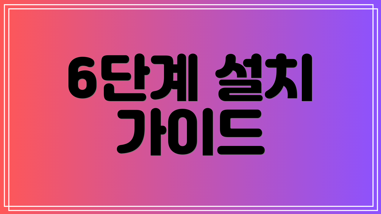 6단계 설치 가이드