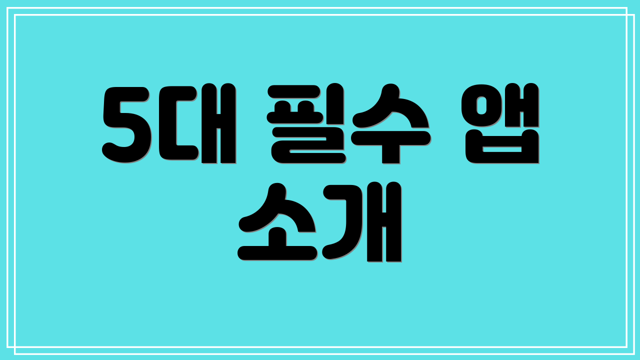 5대 필수 앱 소개