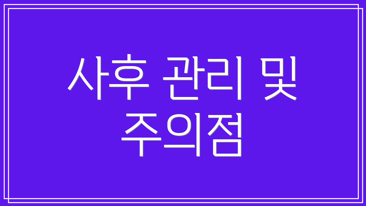 사후 관리 및 주의점