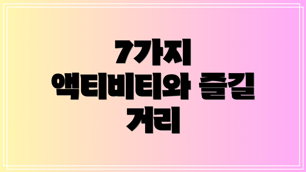 7가지 액티비티와 즐길 거리