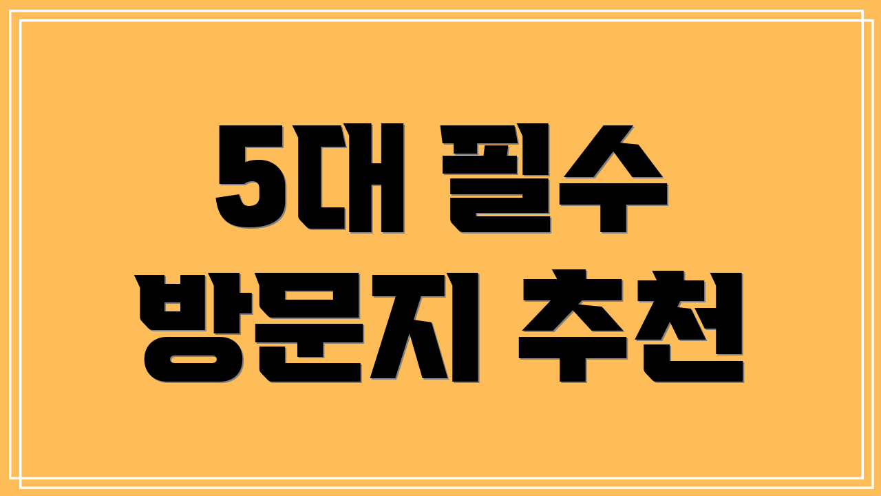 5대 필수 방문지 추천