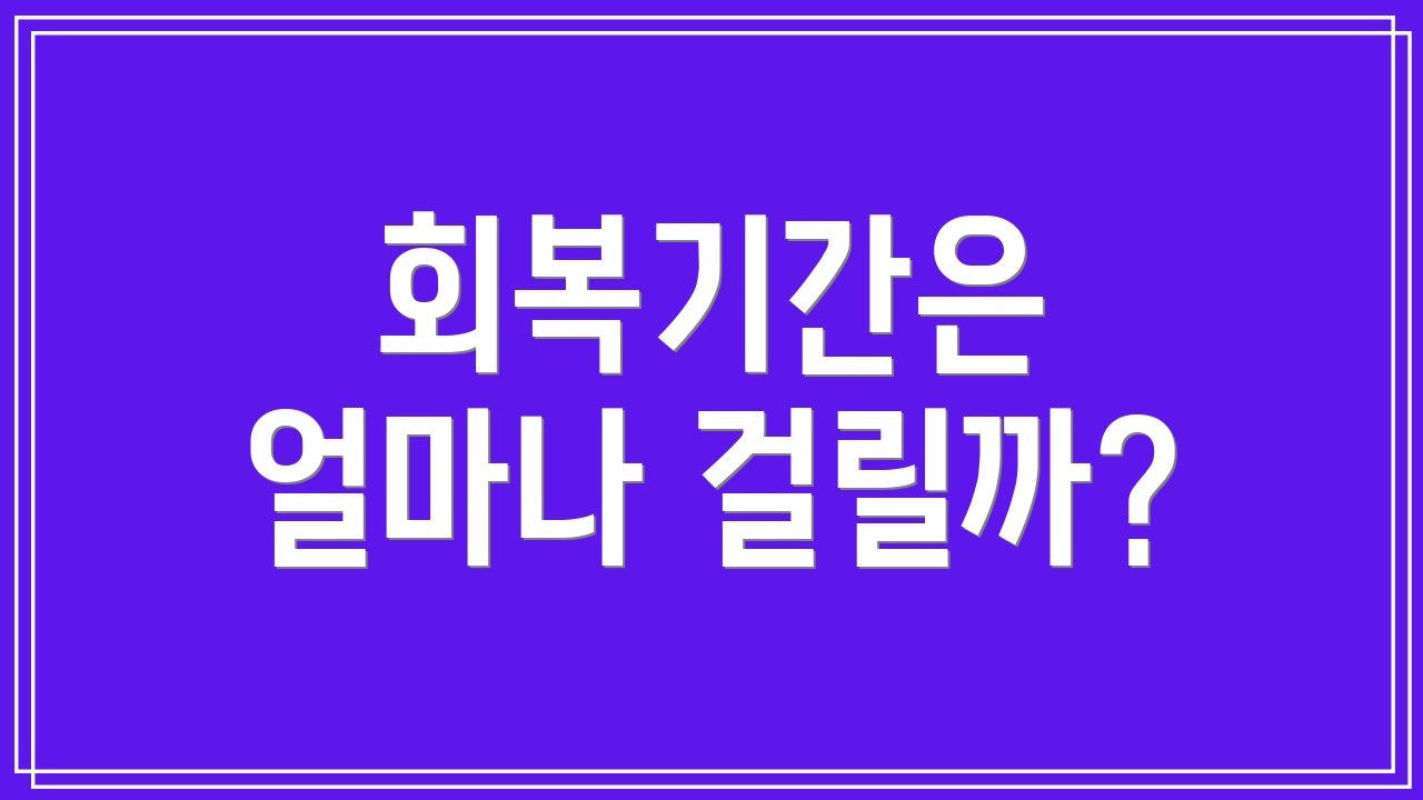 회복기간은 얼마나 걸릴까?