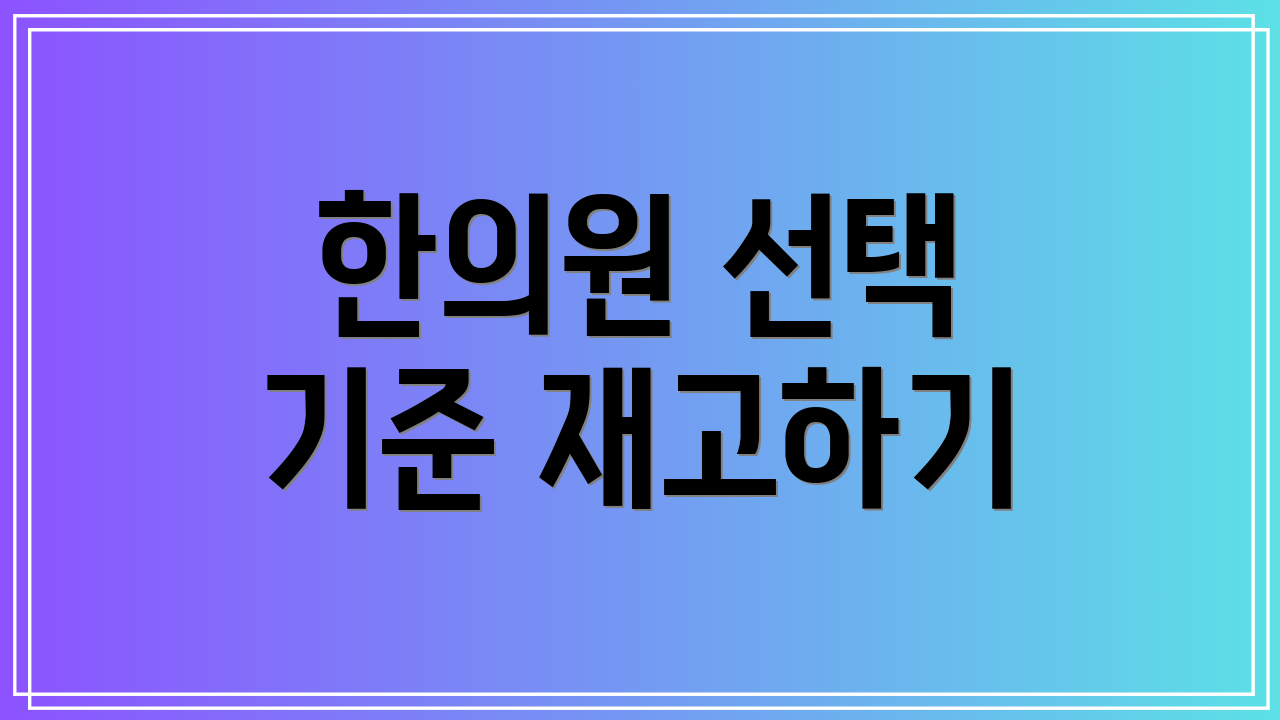 한의원 선택 기준 재고하기