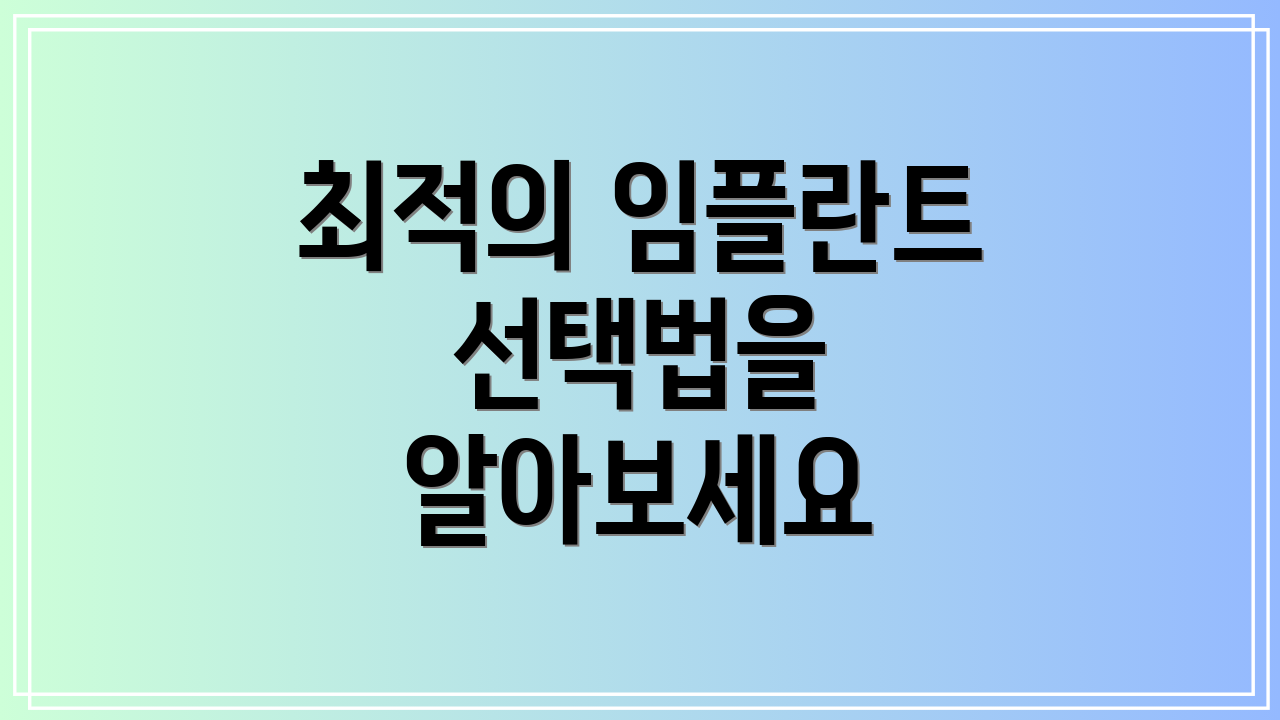 최적의 임플란트 선택법을 알아보세요