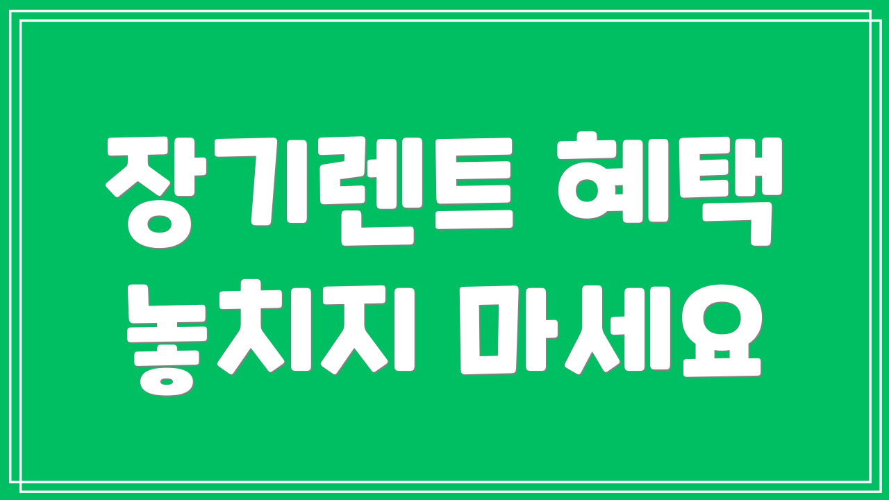 장기렌트 혜택 놓치지 마세요