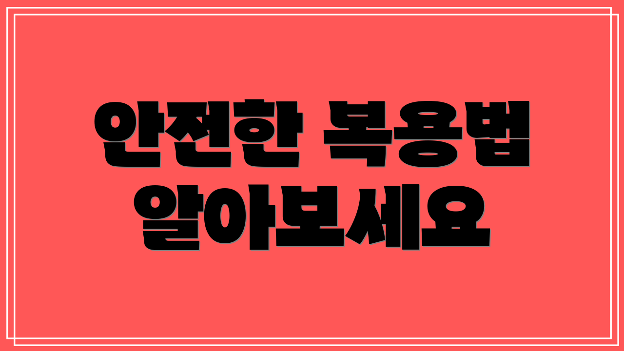 안전한 복용법 알아보세요